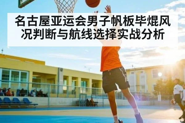 名古屋亚运会男子帆板毕焜风况判断与航线选择实战分析