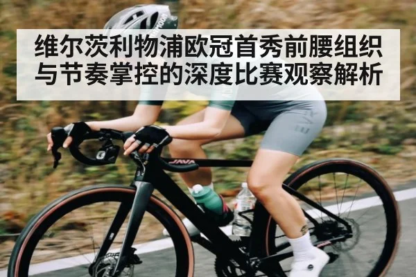 维尔茨利物浦欧冠首秀前腰组织与节奏掌控的深度比赛观察解析