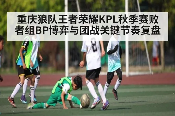 重庆狼队王者荣耀KPL秋季赛败者组BP博弈与团战关键节奏复盘
