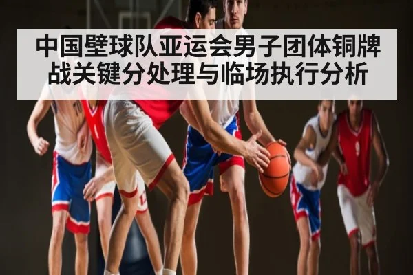 中国壁球队亚运会男子团体铜牌战关键分处理与临场执行分析